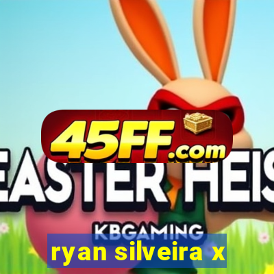 ryan silveira x